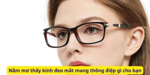 Nằm mơ thấy kính đeo mắt mang thông điệp gì cho bạn